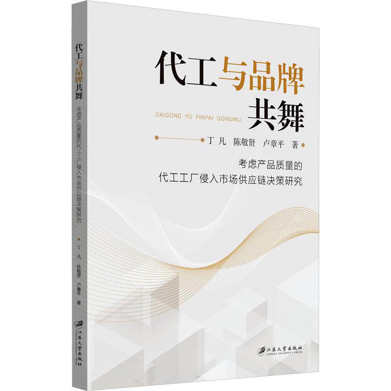 代工与品牌共舞：考虑产品质量的代工工厂侵入市场供应链决策研究 丁凡,陈敬贤,卢章平 著 江苏大学出版社