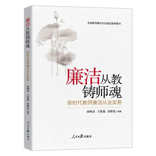 廉洁从教铸师魂 新时代教师廉洁从业实务附案例 孙明奇,于洪艳编著人民日报出版社正版教师师德师风实用读本 解读廉洁从教的各方面