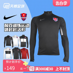 天朗足球 耐克重庆当代力帆足球训练半拉链外套风雨衣夹克套头衫