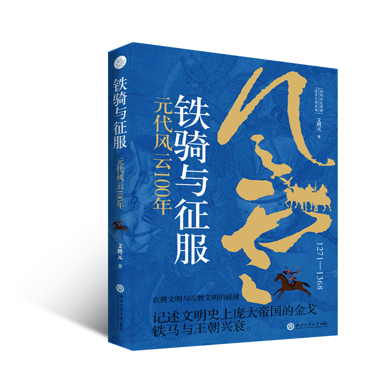 铁骑与征服 元代风云100年（文明碰撞、交融与共生的史诗，记述文明史上庞大帝国的金戈铁马与王朝兴衰）
