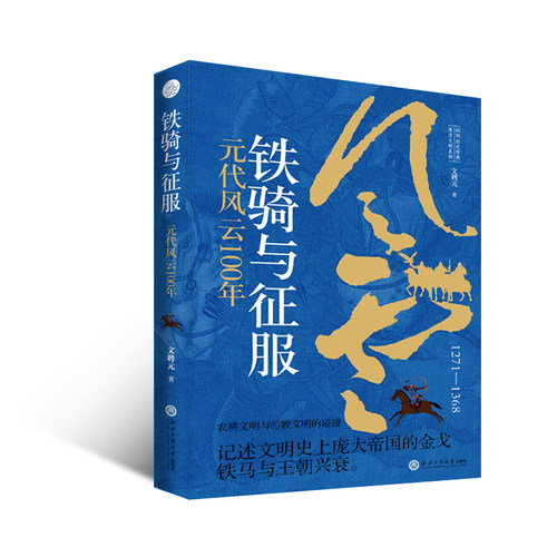 铁骑与征服 元代风云100年（文明碰撞、交融与共生的史诗，记述文明史上庞大帝国的金戈铁马与王朝兴衰）