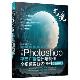 Photoshop平面广告设计与制作全视频实践228例 艺境：中文版 溢彩版 9787302664789 社 清华大学出版 嘉