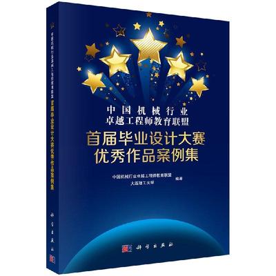 全新正版】中国机械行业卓越工程师教育联盟首届毕业设计大赛优秀作品案例集 中国机械行业卓越工程师教育联盟,等 科学出版社