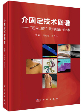 介固定技术图谱“逆向卫勤”救治理论与技术 梁向党 郭占社 骨折固定技术理论与基础部分临床治疗应用全身各部位损伤典型案例