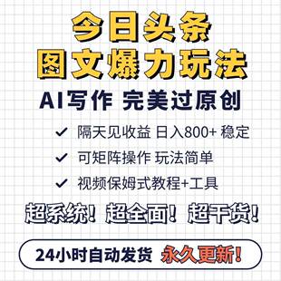 今日头条AI写作图文爆力玩法影片教程可矩阵操作隔天见收益自动发
