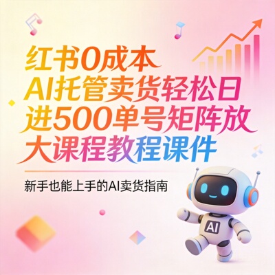 红书0成本AI托管卖货轻松日进500单号矩阵放大课程教程课件