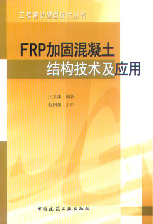 FRP加固混凝土结构技术及应用本书供混凝土结构设计施工研究人员使用也可作为土建道桥专业师生参考用书王文炜主编建工社