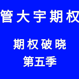 期权思维与实战体系建立期权进阶 管大讲期权管大宇期权破晓第五季