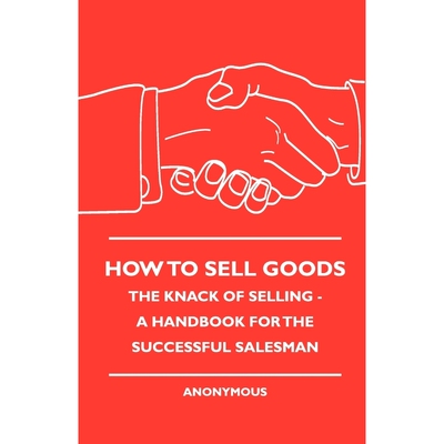 按需印刷不退不换How To Sell Goods - The Knack Of Selling - A Handbook For The Successful Salesman[9781444658002]