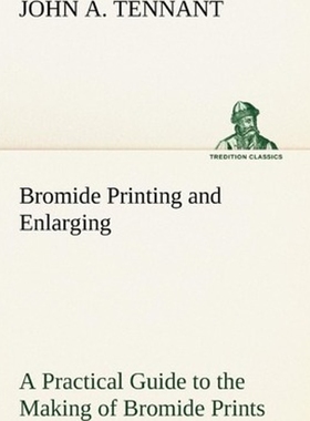 预订Bromide Printing and Enlarging A Practical Guide to the Making of Bromide Prints by Contact and Brom