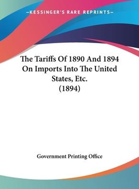 按需印刷不退不换The Tariffs Of 1890 And 1894 On Imports Into The United States, Etc. (1894)[9781104402419]