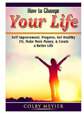 按需印刷 How to Change your Life:Self Improvement, Progress, Get Healthy, Fit, Make More Money, & Create a Better Life