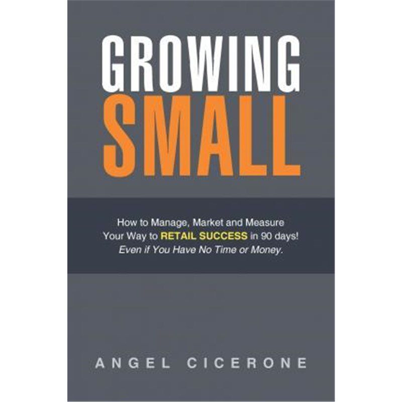 预订不退不换Growing Small:How to Manage, Market and Measure Your Way to Retail Success in 90 days! Even if You Have No T