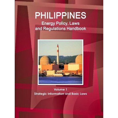 预订不退不换Philippines Energy Policy, Laws and Regulations Handbook Volume 1 Strategic Information and Basic La