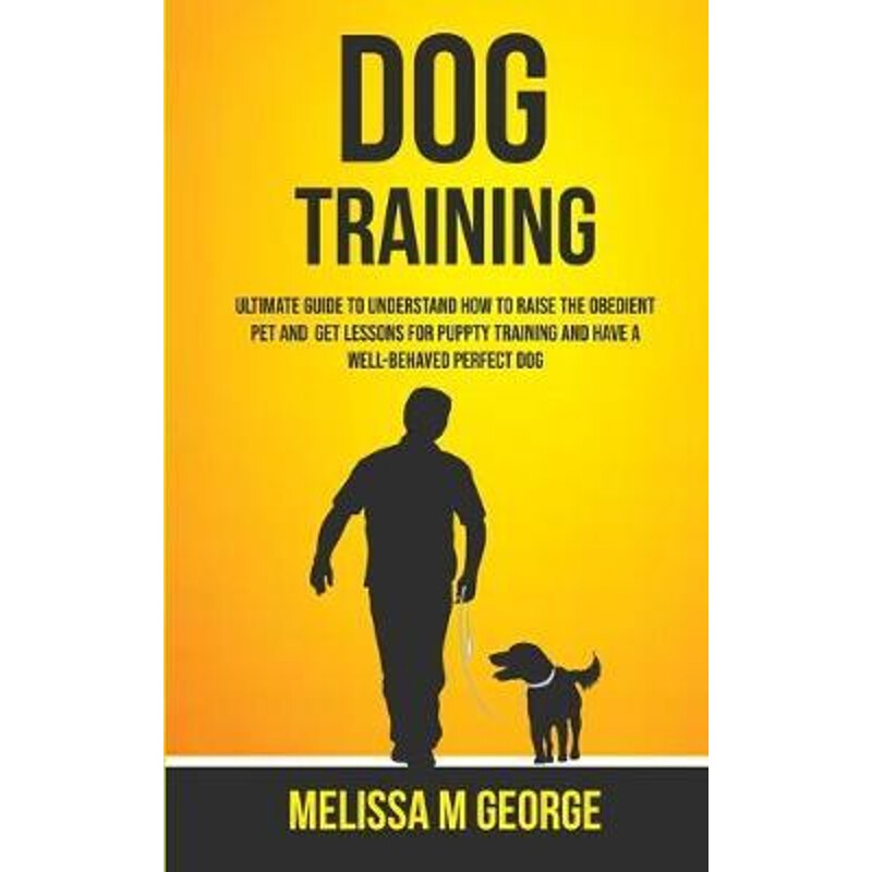 按需印刷不退不换Dog Training:Ultimate Guide To Understand How To Raise The Obedient Pet And Get Lessons For Puppy[978198