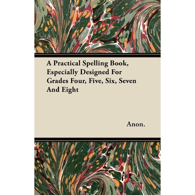 按需印刷不退不换A Practical Spelling Book, Especially Designed For Grades Four, Five, Six, Seven And Eight[9781446098899