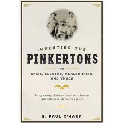 预订Inventing the Pinkertons; or, Spies, Sleuths, Mercenaries, and Thugs:Being a story of the nation's most famous (and