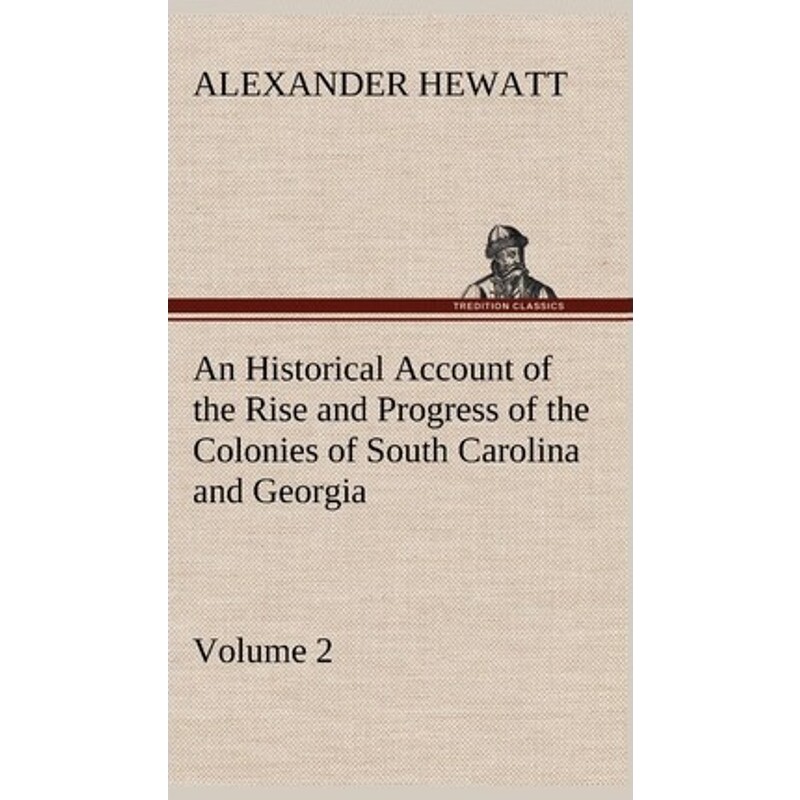 预订不退不换An Historical Account of the Rise and Progress of the Colonies of South Carolina and Georgia, Volume
