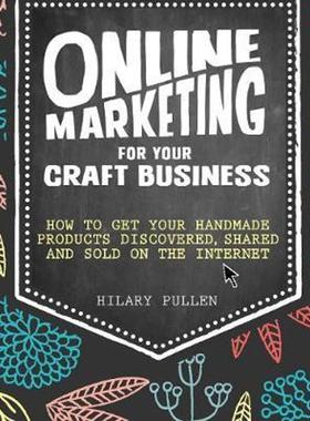 预订Online Marketing for Your Craft Business:How to get your handmade products discovered, shared and sold on the intern