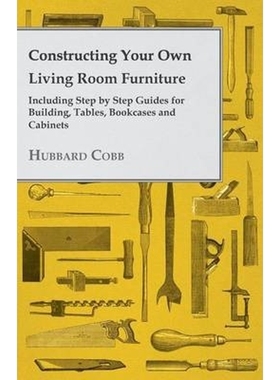 预订Constructing Your Own Living Room Furniture - Including Step by Step Guides for Building, Tables, Bookcases and Cabi
