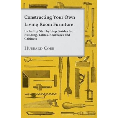 预订Constructing Your Own Living Room Furniture - Including Step by Step Guides for Building, Tables, Bookcases and Cabi