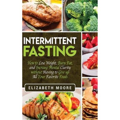预订Intermittent Fasting:How to Lose Weight, Burn Fat, and Increase Mental Clarity without Having to Give up All Your Fa