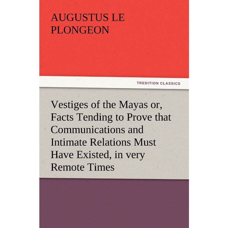 预订Vestiges of the Mayas Or, Facts Tending to Prove That Communications and Intimate Relations Must Hav