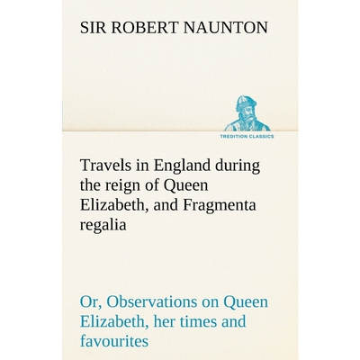预订不退不换Travels in England during the reign of Queen Elizabeth, and Fragmenta regalia; or, Observations on Q