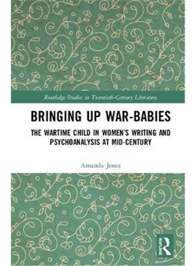 按需印刷不退不换Bringing Up War-Babies:The Wartime Child in Women's Writing and Psychoanalysis at Mid-Century[9781138500