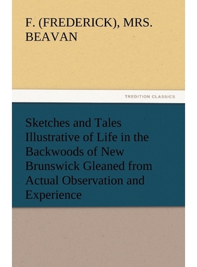预订Sketches and Tales Illustrative of Life in the Backwoods of New Brunswick Gleaned from Actual Observ