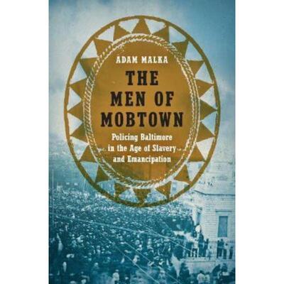 预订The Men of Mobtown:Policing Baltimore in the Age of Slavery and Emancipation