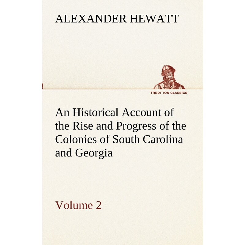 预订不退不换An Historical Account of the Rise and Progress of the Colonies of South Carolina and Georgia, Volume