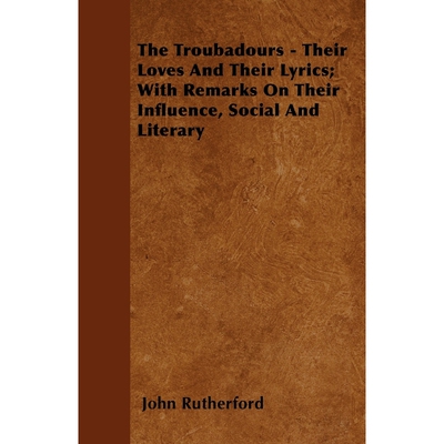 预订不退不换The Troubadours - Their Loves and Their Lyrics; With Remarks on Their Influence, Social and Literary