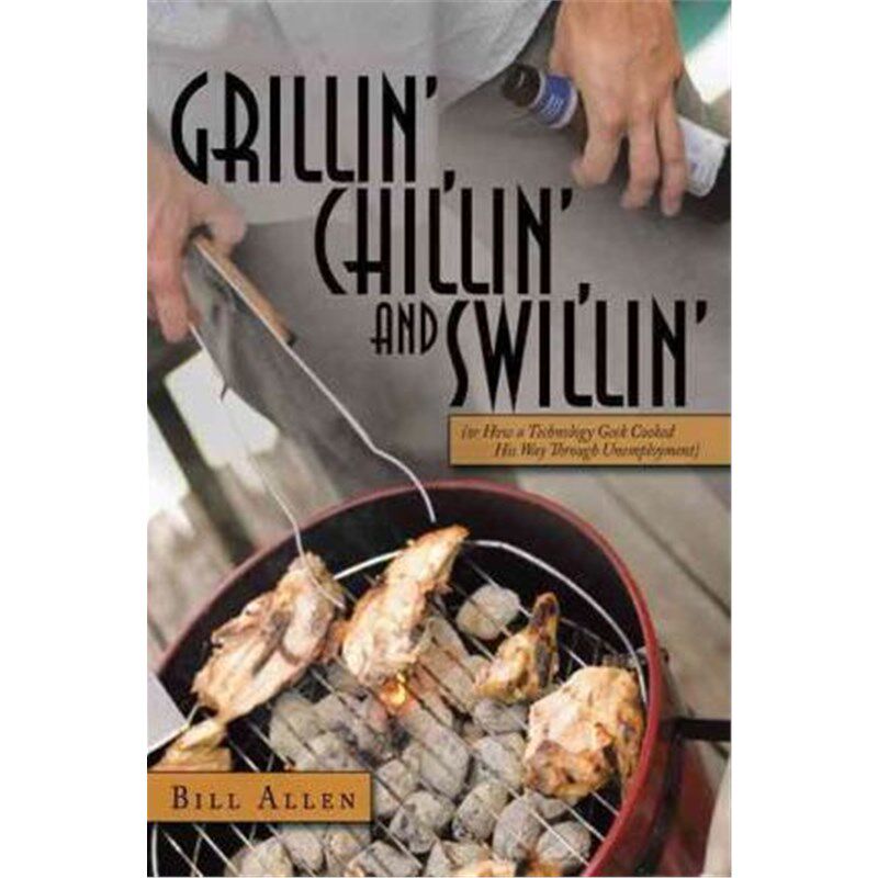 按需印刷不退不换Grillin', Chillin', and Swillin':(or How a Technology Geek Cooked His Way Through Unemployment)[97814567