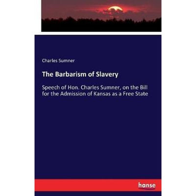 预订The Barbarism of Slavery:Speech of Hon. Charles Sumner, on the Bill for the Admission of Kansas as a Free State