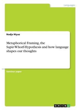 按需印刷Metaphorical Framing, the Sapir-Whorf-Hypothesis and how language shapes our thoughts[9783668479869]