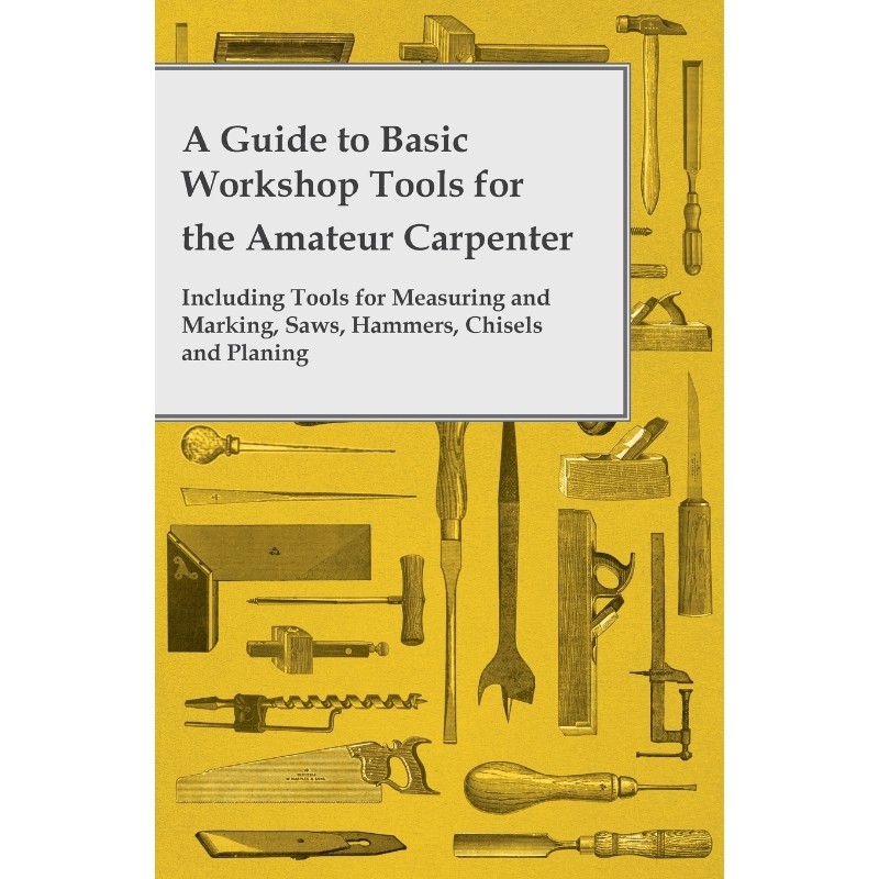 预订不退不换A Guide to Basic Workshop Tools for the Amateur Carpenter - Including Tools for Measuring and Markin
