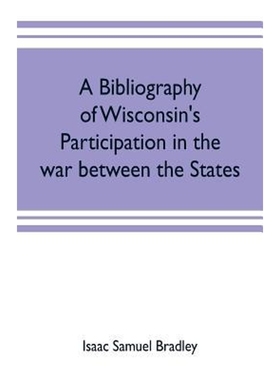 预订A bibliography of Wisconsin's participation in the war between the states; Based upon material conta
