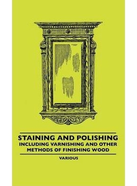 按需印刷Staining and Polishing - Including Varnishing and Other Methods of Finishing Wood[9781445507187]