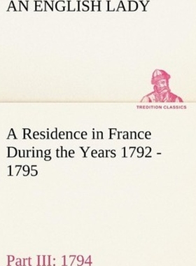 预订A Residence in France During the Years 1792, 1793, 1794 and 1795, Part III., 1794 Described in a Ser