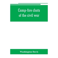 预订Camp-fire chats of the civil war; being the incident, adventure and wayside exploit of the bivouac a