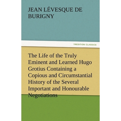 预订The Life of the Truly Eminent and Learned Hugo Grotius Containing a Copious and Circumstantial Histo