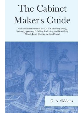 预订The Cabinet Maker's Guide - Rules and Instructions in the Art of Varnishing, Dying, Staining, Jappaning, Polishing,