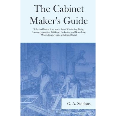 预订The Cabinet Maker's Guide - Rules and Instructions in the Art of Varnishing, Dying, Staining, Jappaning, Polishing,