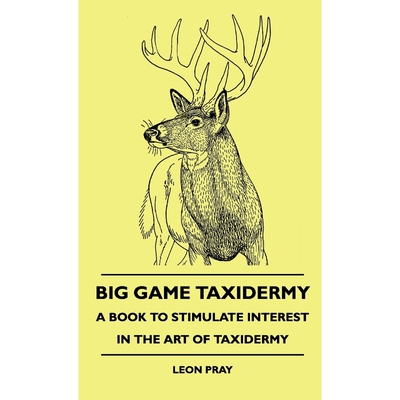 按需印刷不退不换Big Game Taxidermy - A Book To Stimulate Interest In The Art Of Taxidermy[9781445514543]