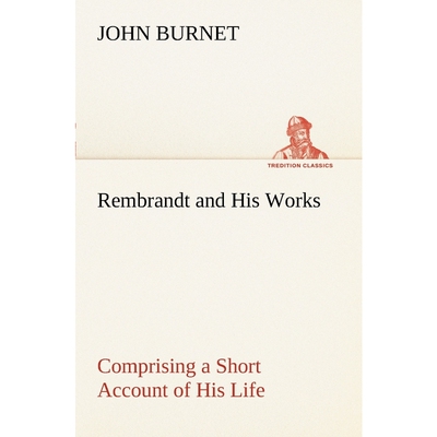 预订Rembrandt and His Works Comprising a Short Account of His Life; with a Critical Examination into His