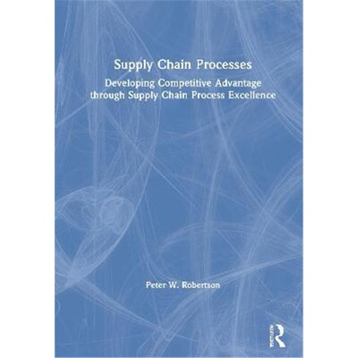 按需印刷不退不换Supply Chain Processes:Developing Competitive Advantage through Supply Chain Process Excellence[97803675