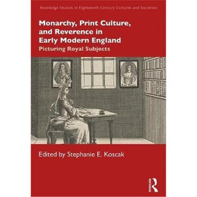 按需印刷Monarchy, Print Culture, and Reverence in Early Modern England:Picturing Royal Subjects[9780367374594]