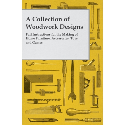 预订A Collection of Woodwork Designs; Full Instructions for the Making of Home Furniture, Accessories, T