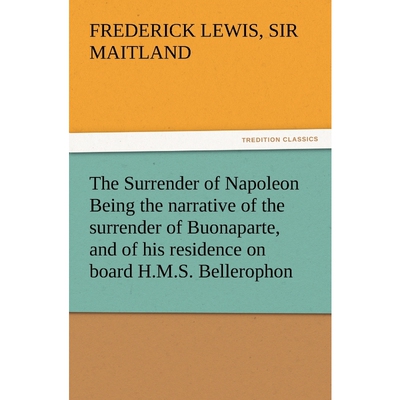 预订不退不换The Surrender of Napoleon Being the Narrative of the Surrender of Buonaparte, and of His Residence o